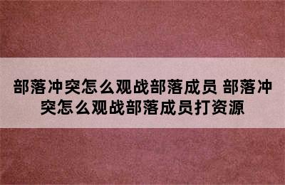 部落冲突怎么观战部落成员 部落冲突怎么观战部落成员打资源